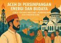 Aceh di Persimpangan Energi dan Budaya: Cerita Tentang Martabat, Pembangunan, dan Harapan Baru